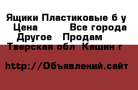 Ящики Пластиковые б/у › Цена ­ 130 - Все города Другое » Продам   . Тверская обл.,Кашин г.